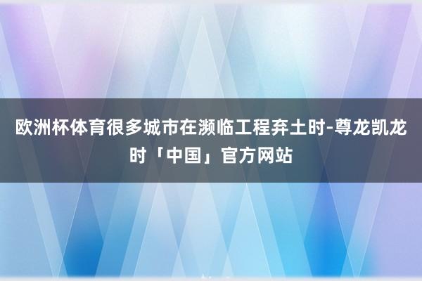 欧洲杯体育很多城市在濒临工程弃土时-尊龙凯龙时「中国」官方网站