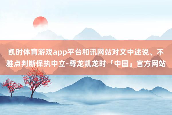 凯时体育游戏app平台和讯网站对文中述说、不雅点判断保执中立-尊龙凯龙时「中国」官方网站