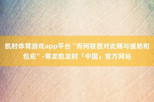 凯时体育游戏app平台“而阿联酋对此赐与援助和包庇”-尊龙凯龙时「中国」官方网站