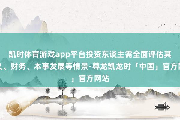 凯时体育游戏app平台投资东谈主需全面评估其主义、财务、本事发展等情景-尊龙凯龙时「中国」官方网站