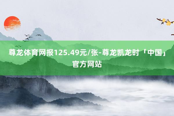 尊龙体育网报125.49元/张-尊龙凯龙时「中国」官方网站