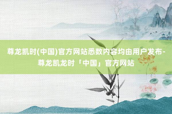 尊龙凯时(中国)官方网站悉数内容均由用户发布-尊龙凯龙时「中国」官方网站